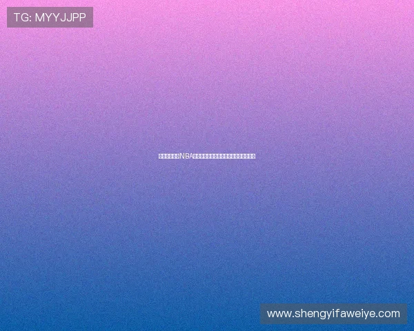 免费观看高清NBA直播赛事全程跟踪高清视频直播平台推荐